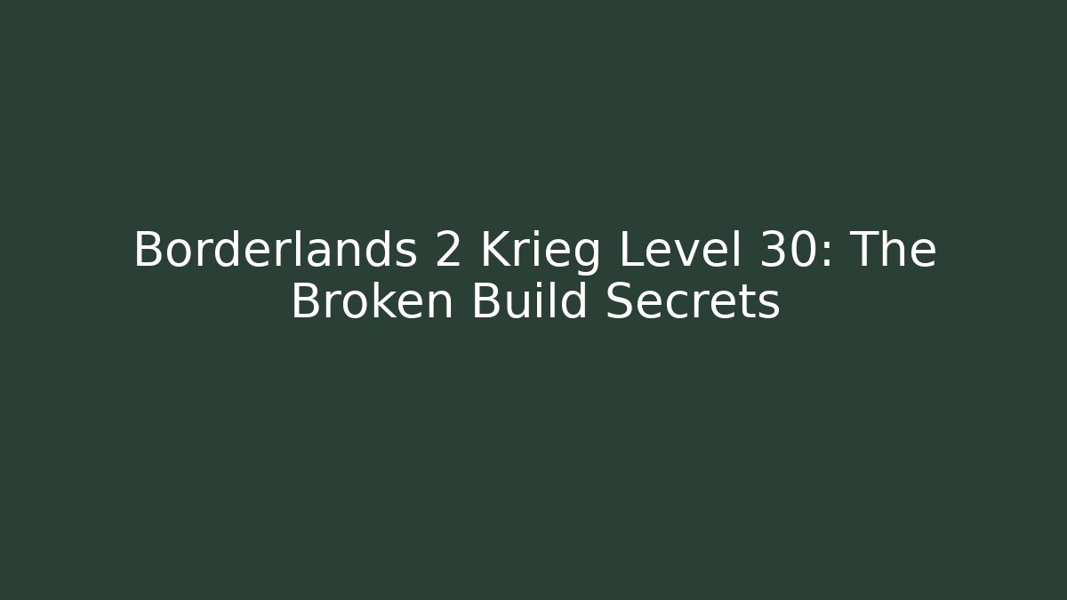 Borderlands 2 Krieg Level 30: The Broken Build Secrets