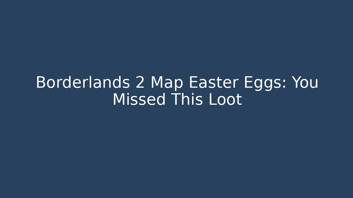 Borderlands 2 Map Easter Eggs: You Missed This Loot