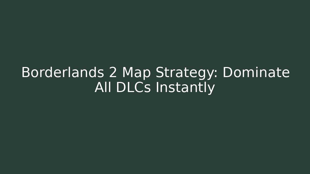 Borderlands 2 Map Strategy: Dominate All DLCs Instantly