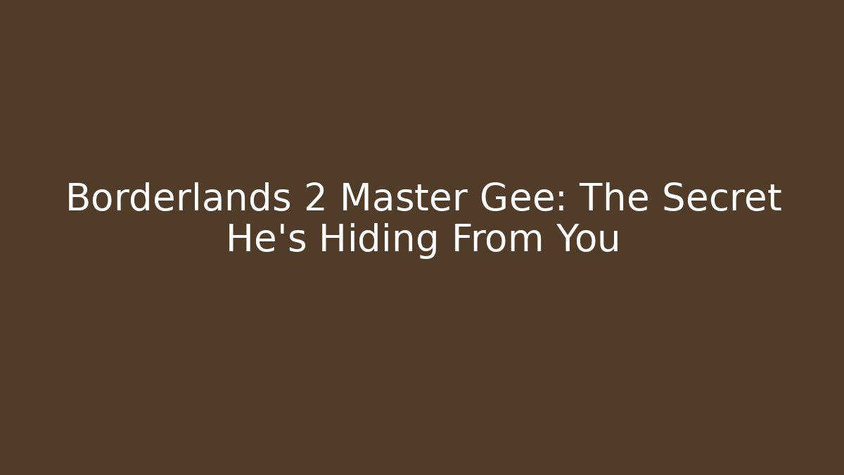 Borderlands 2 Master Gee: The Secret He’s Hiding From You - Critter Realm