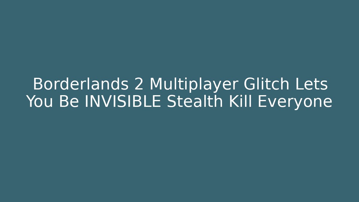 Borderlands 2 Multiplayer Glitch Lets You Be INVISIBLE Stealth Kill Everyone - Critter Realm
