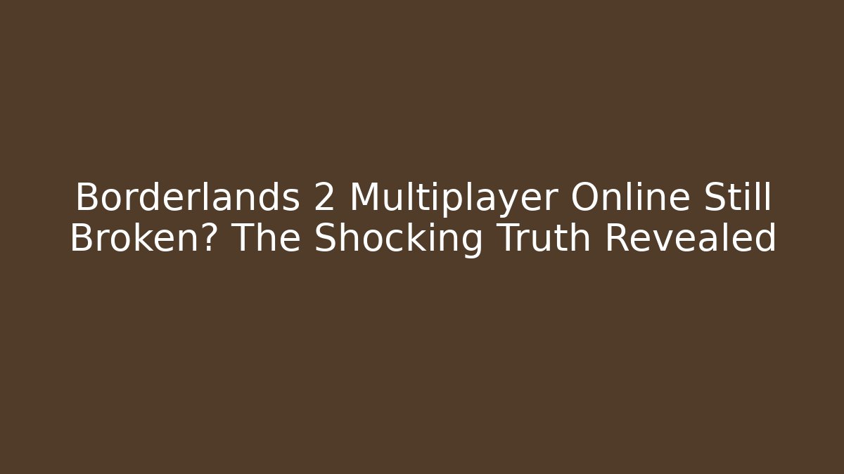 Borderlands 2 Multiplayer Online Still Broken? The Shocking Truth Revealed - Critter Realm
