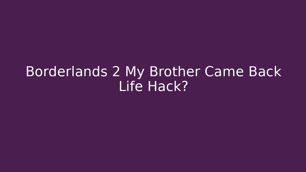 Borderlands 2 My Brother Came Back Life Hack?