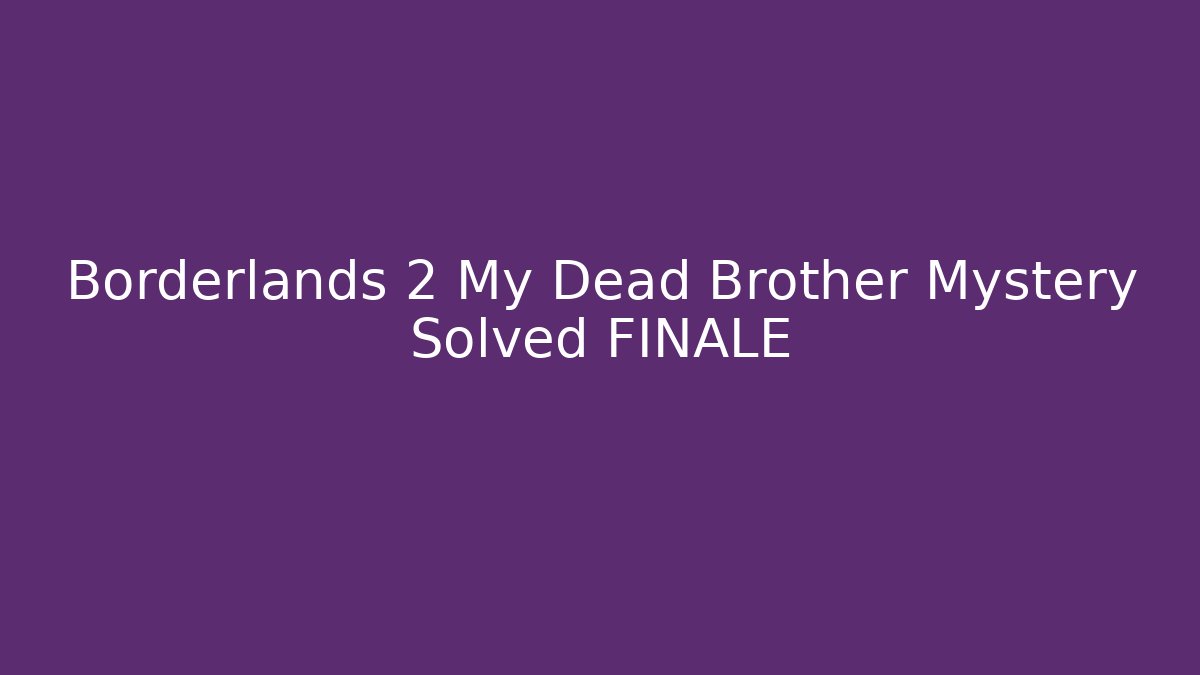 Borderlands 2 My Dead Brother Mystery Solved FINALE