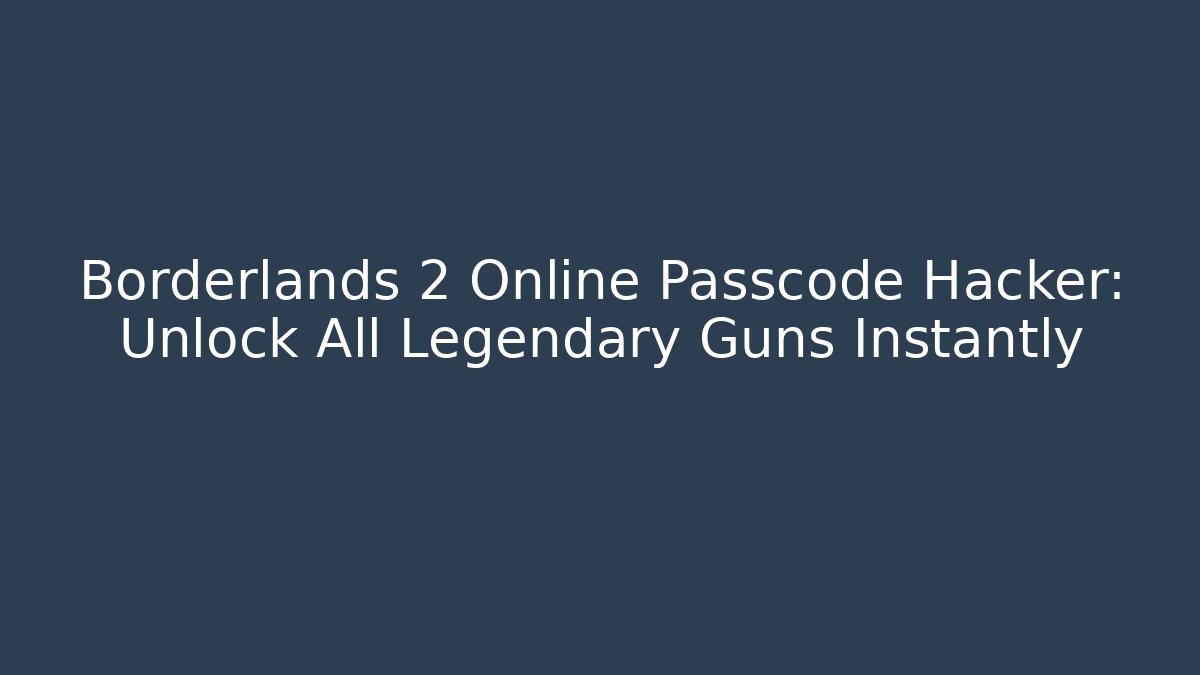 Borderlands 2 Online Passcode Hacker: Unlock All Legendary Guns Instantly