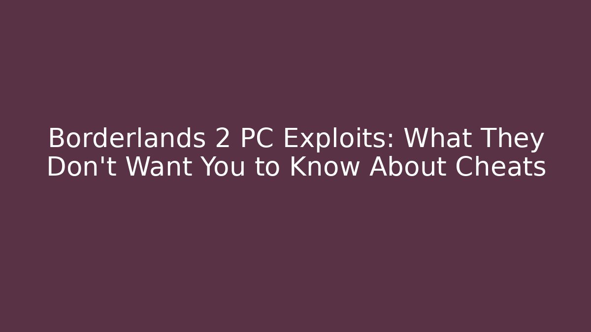 Borderlands 2 PC Exploits: What They Don't Want You to Know About Cheats