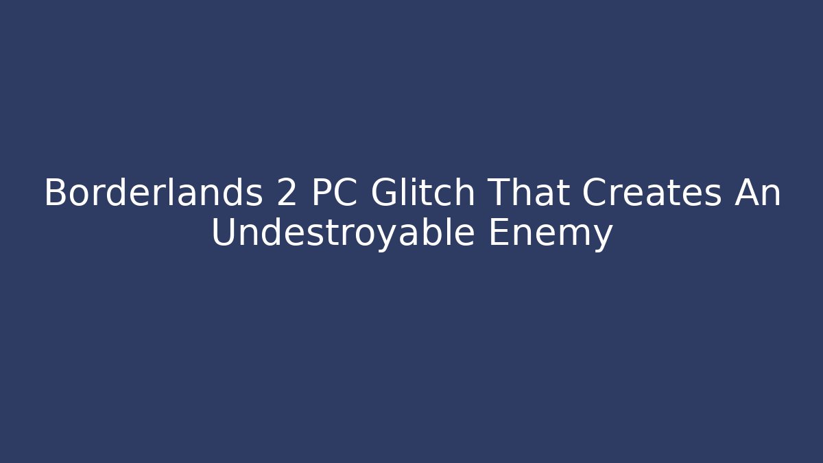 Borderlands 2 PC Glitch That Creates An Undestroyable Enemy - Critter Realm