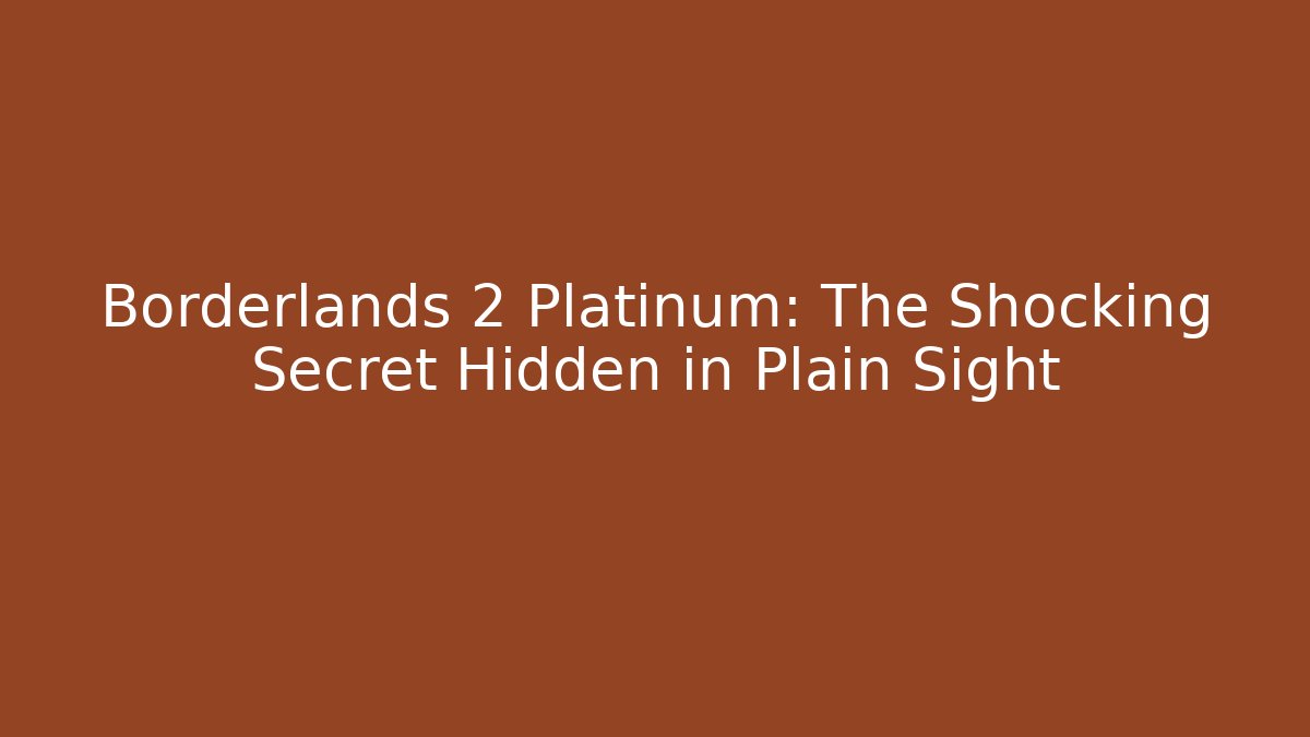 Borderlands 2 Platinum: The Shocking Secret Hidden in Plain Sight
