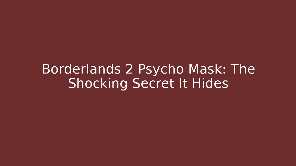 Borderlands 2 Psycho Mask: The Shocking Secret It Hides