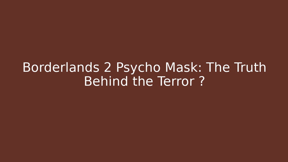 Borderlands 2 Psycho Mask: The Truth Behind the Terror 데