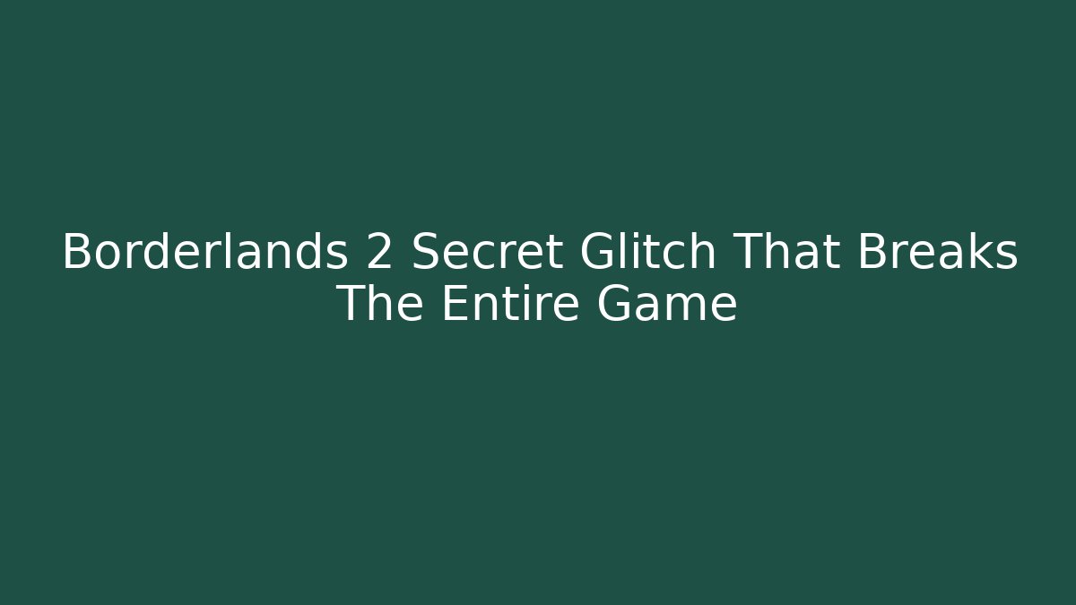Borderlands 2 Secret Glitch That Breaks The Entire Game