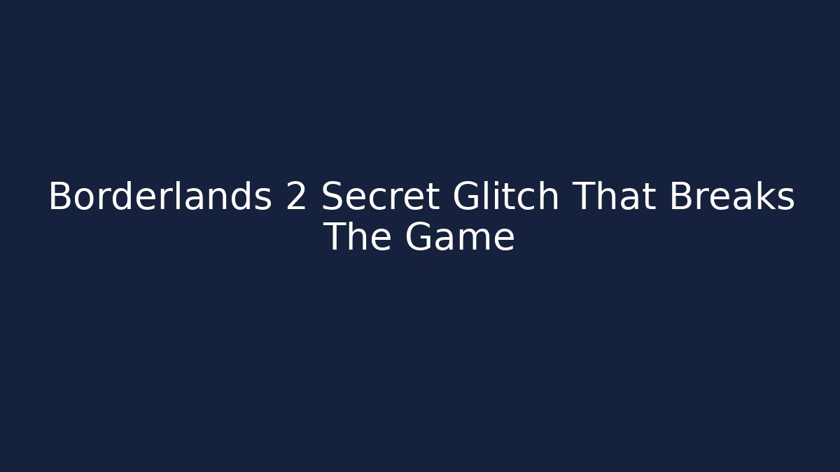 Borderlands 2 Secret Glitch That Breaks The Game