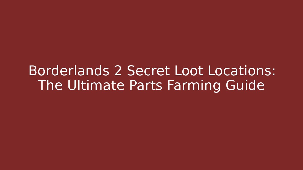 Borderlands 2 Secret Loot Locations: The Ultimate Parts Farming Guide