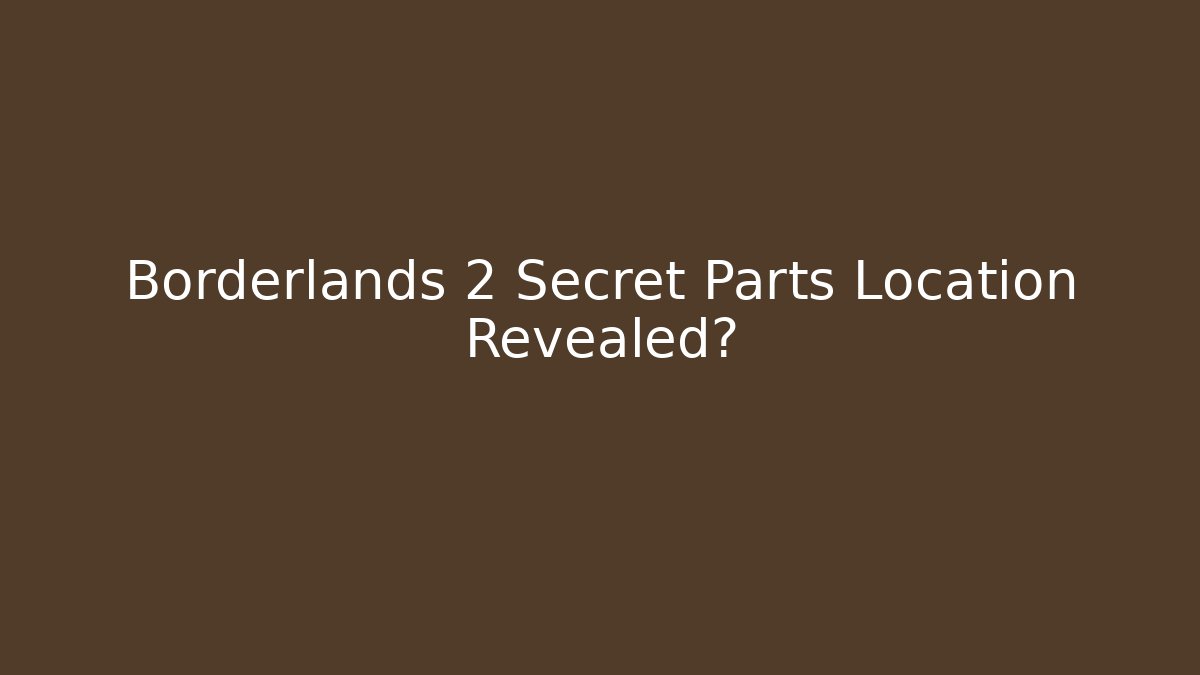 Borderlands 2 Secret Parts Location Revealed?