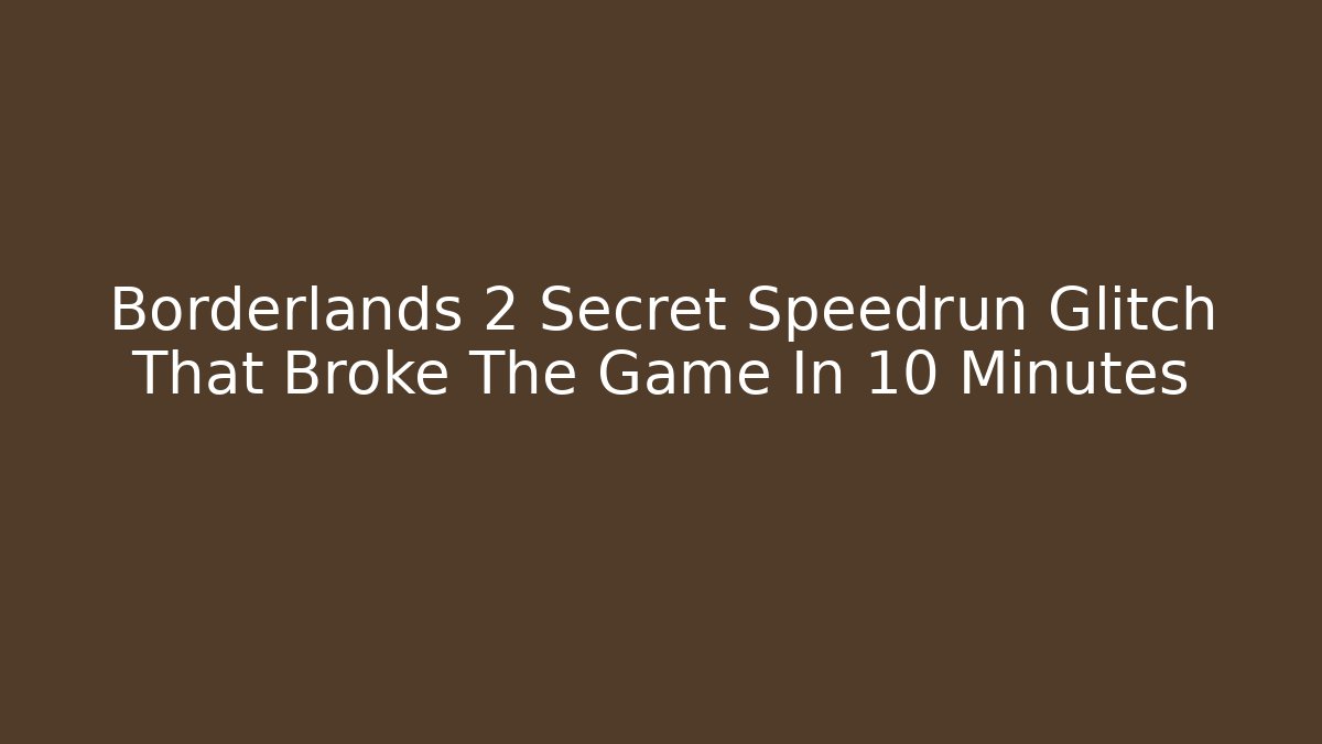 Borderlands 2 Secret Speedrun Glitch That Broke The Game In 10 Minutes