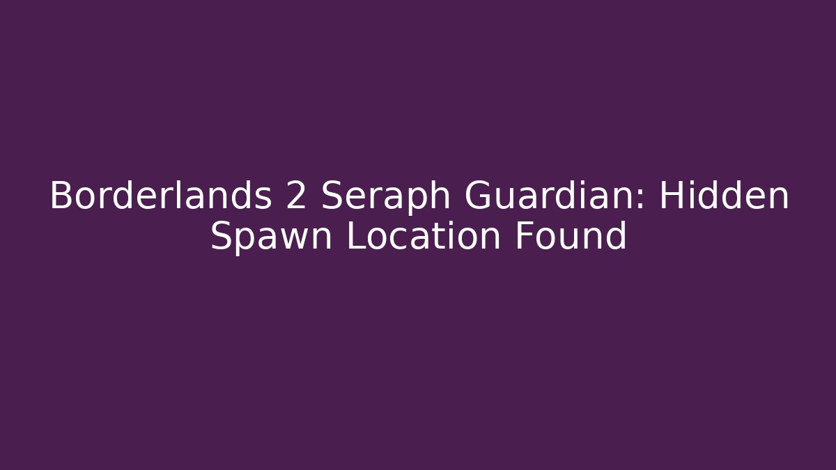 Borderlands 2 Seraph Guardian: Hidden Spawn Location Found