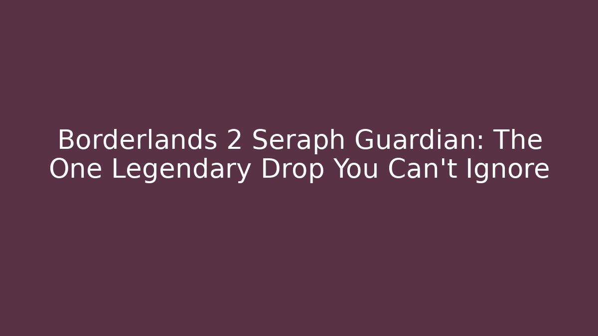 Borderlands 2 Seraph Guardian: The One Legendary Drop You Can't Ignore