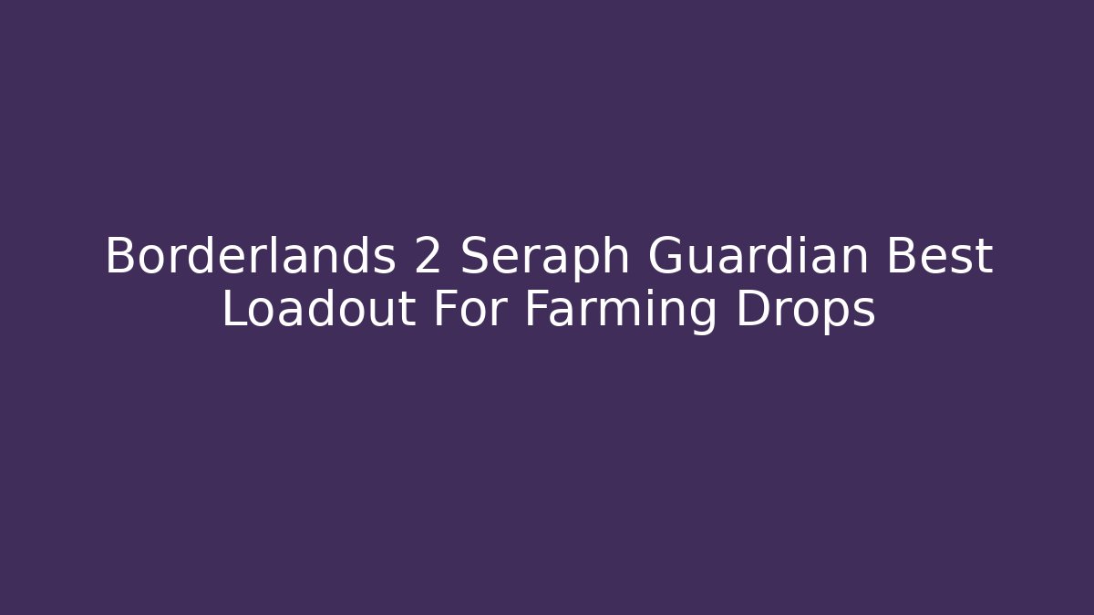 Borderlands 2 Seraph Guardian Best Loadout For Farming Drops - Critter Realm