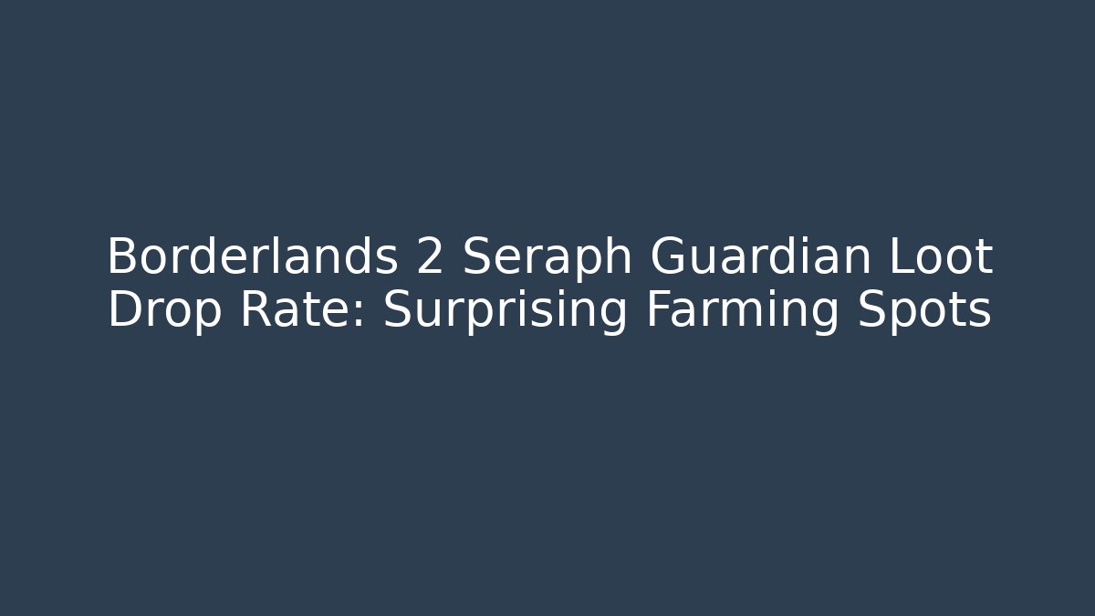Borderlands 2 Seraph Guardian Loot Drop Rate: Surprising Farming Spots