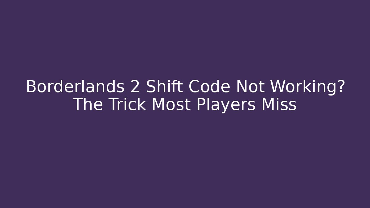 Borderlands 2 Shift Code Not Working? The Trick Most Players Miss