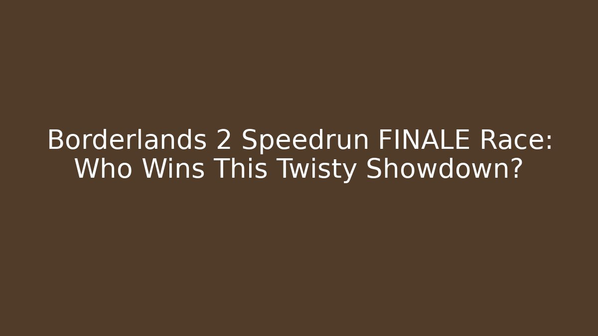 Borderlands 2 Speedrun FINALE Race: Who Wins This Twisty Showdown?