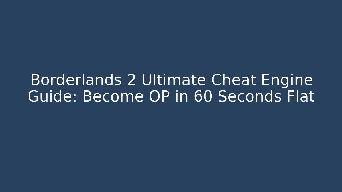 Borderlands 2 Ultimate Cheat Engine Guide: Become OP in 60 Seconds Flat