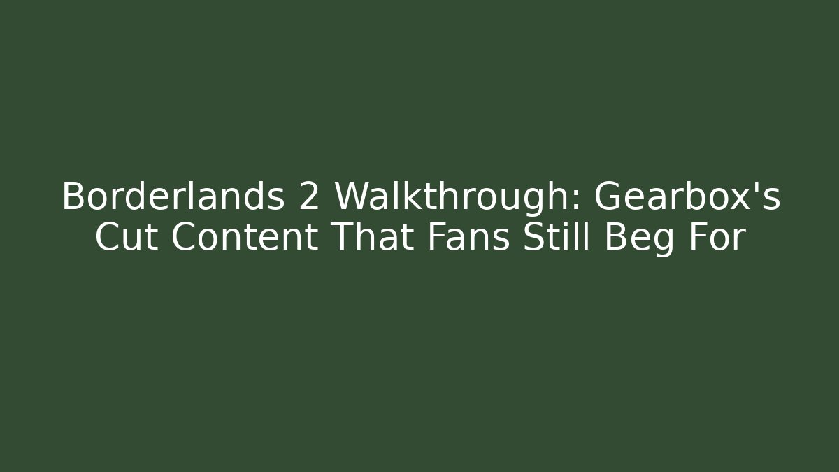 Borderlands 2 Walkthrough: Gearbox's Cut Content That Fans Still Beg For