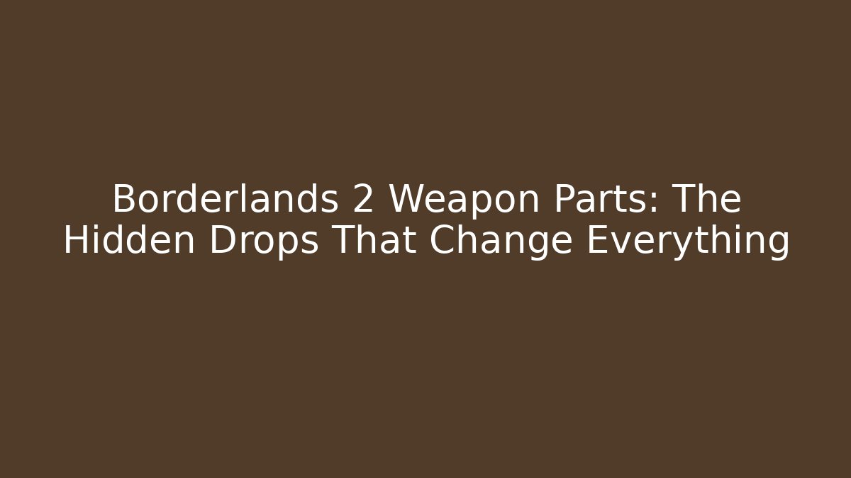 Borderlands 2 Weapon Parts: The Hidden Drops That Change Everything