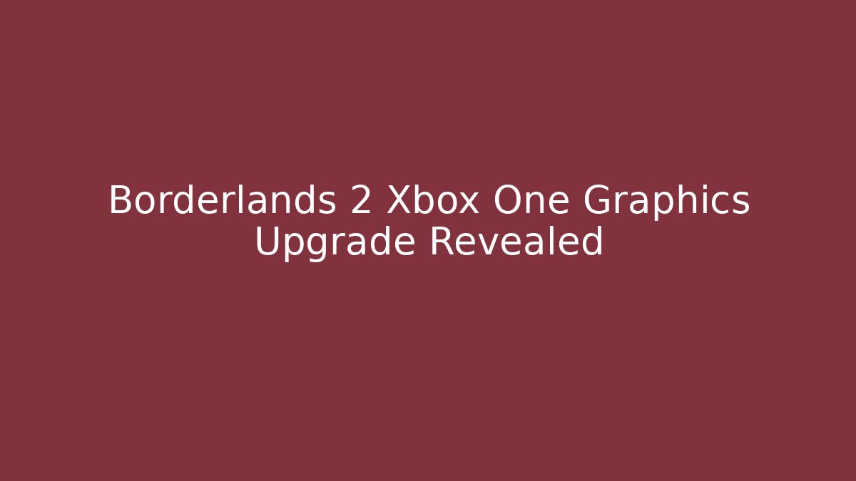 Borderlands 2 Xbox One Graphics Upgrade Revealed