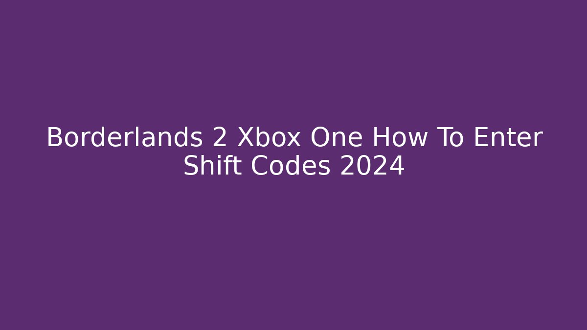 Borderlands 2 Xbox One How To Enter Shift Codes 2024