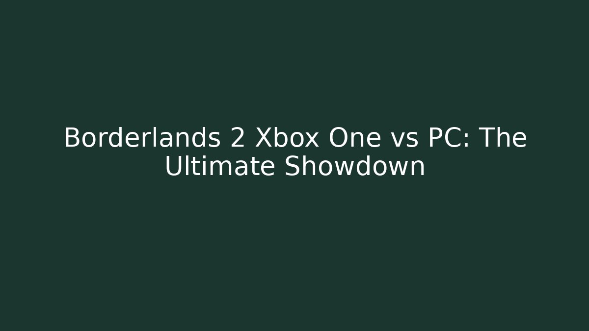 Borderlands 2 Xbox One vs PC: The Ultimate Showdown