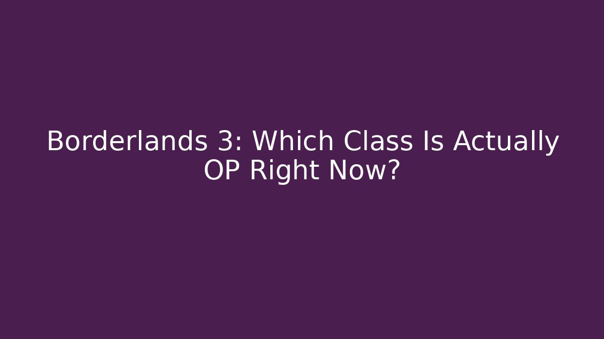 Borderlands 3: Which Class Is Actually OP Right Now?