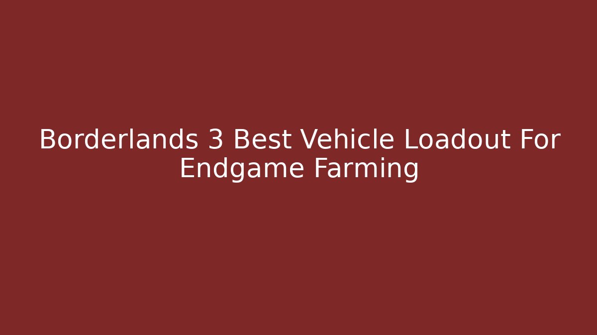 Borderlands 3 Best Vehicle Loadout For Endgame Farming