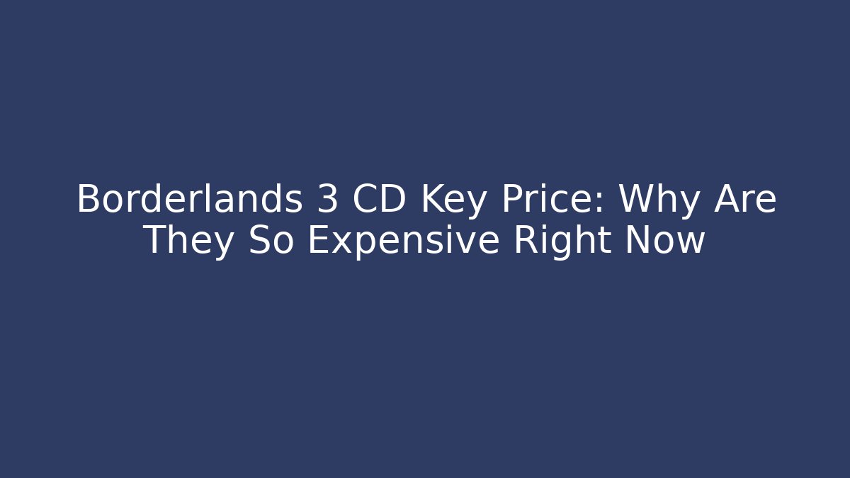 Borderlands 3 CD Key Price: Why Are They So Expensive Right Now
