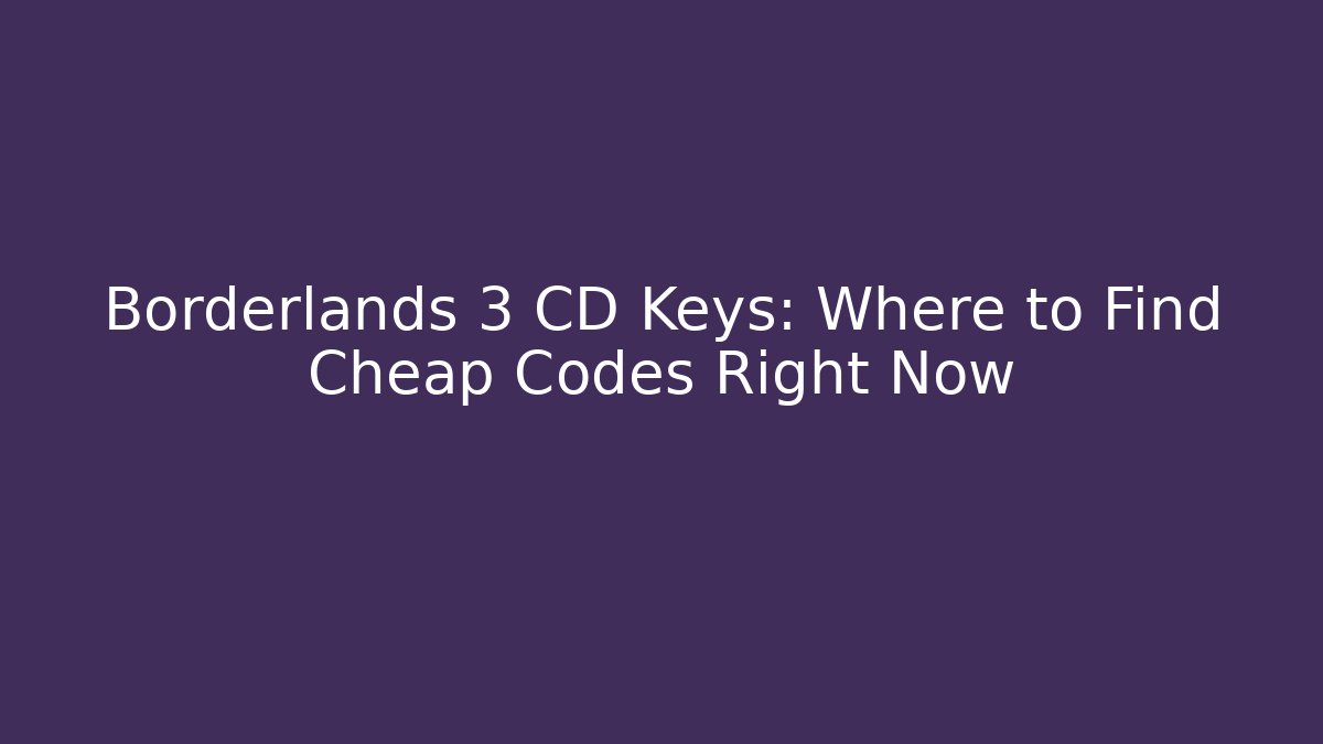 Borderlands 3 CD Keys: Where to Find Cheap Codes Right Now