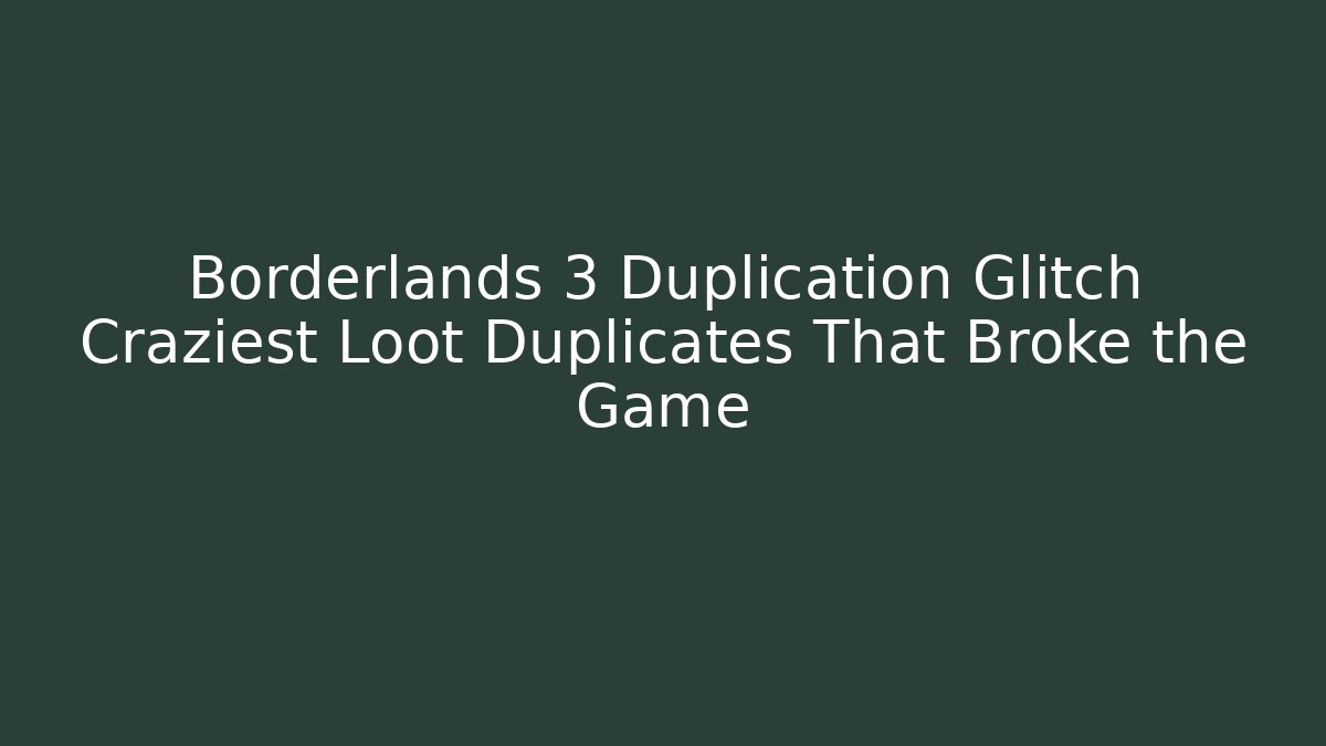 Borderlands 3 Duplication Glitch Craziest Loot Duplicates That Broke the Game
