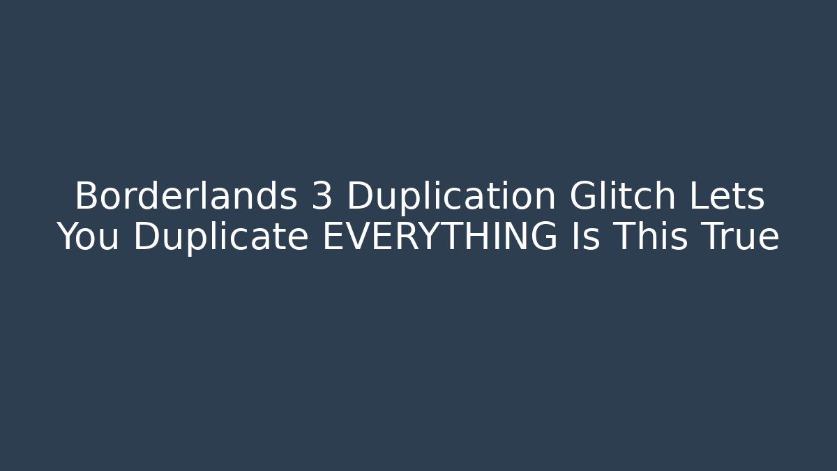 Borderlands 3 Duplication Glitch Lets You Duplicate EVERYTHING Is This True