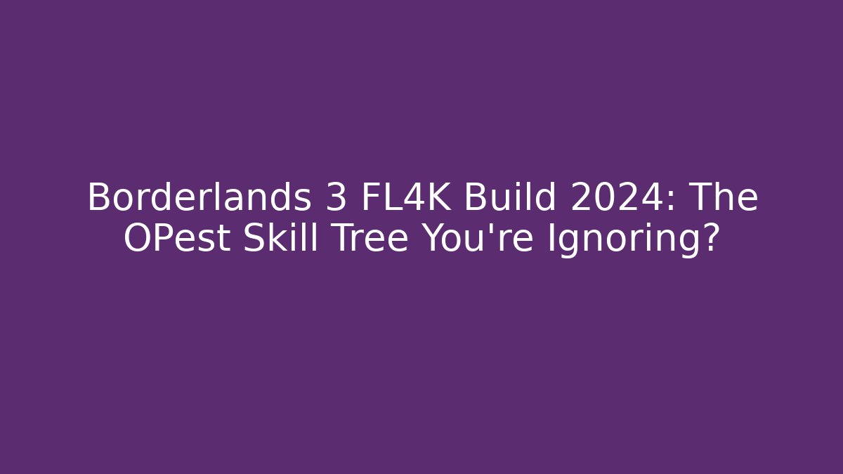 Borderlands 3 FL4K Build 2024: The OPest Skill Tree You’re Ignoring?
