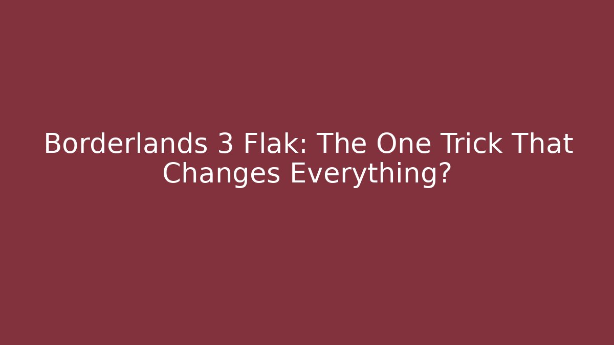 Borderlands 3 Flak: The One Trick That Changes Everything?