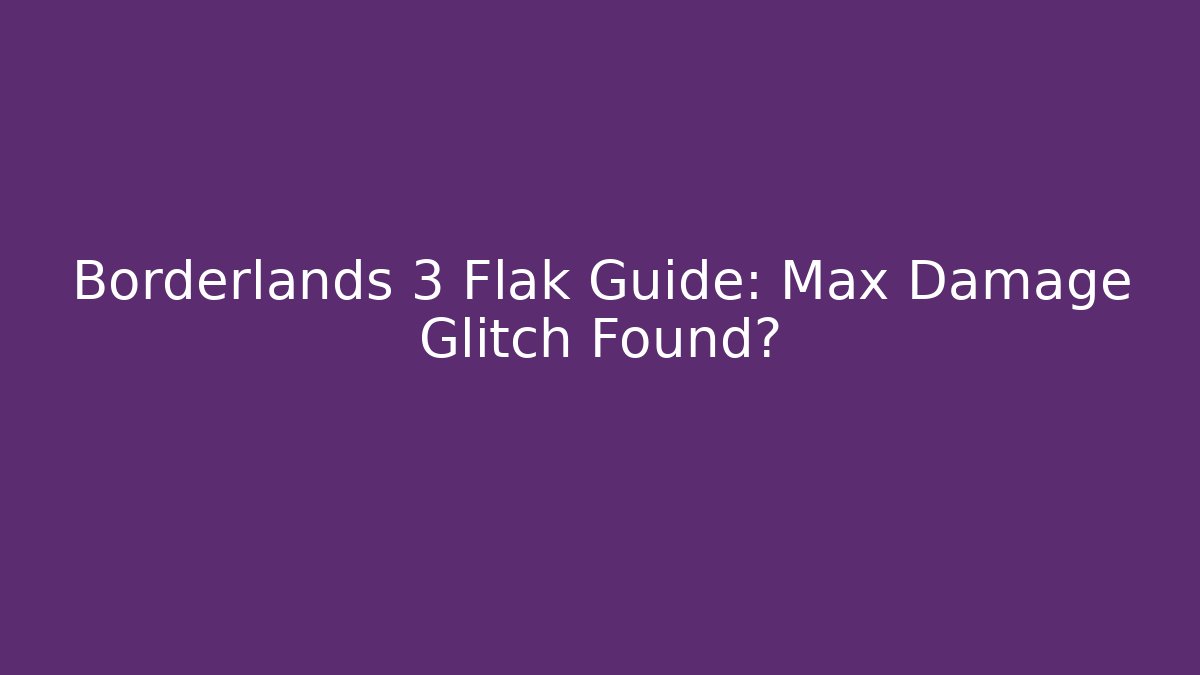 Borderlands 3 Flak Guide: Max Damage Glitch Found?