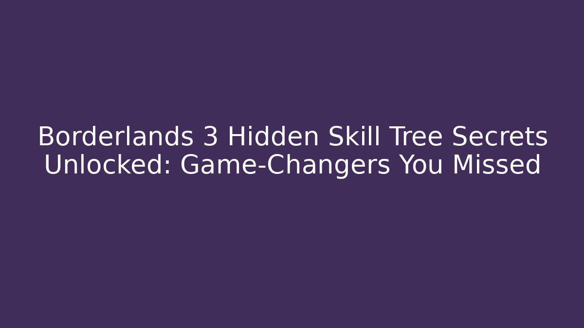 Borderlands 3 Hidden Skill Tree Secrets Unlocked: Game-Changers You Missed