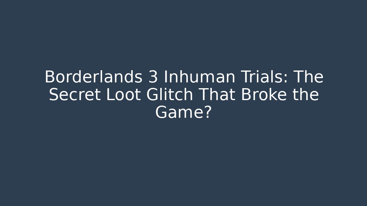 Borderlands 3 Inhuman Trials: The Secret Loot Glitch That Broke the Game?