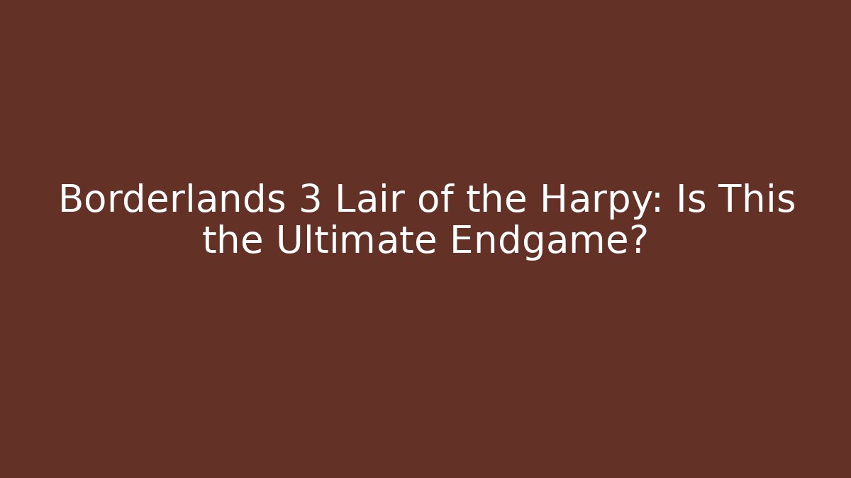 Borderlands 3 Lair of the Harpy: Is This the Ultimate Endgame?