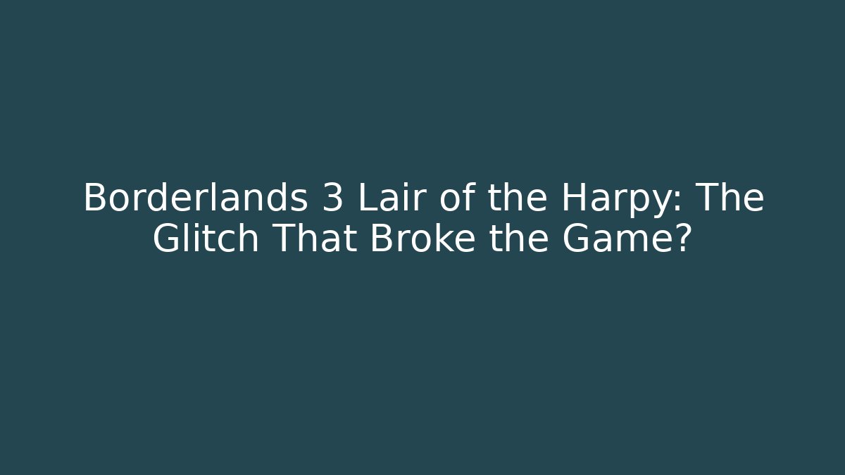 Borderlands 3 Lair of the Harpy: The Glitch That Broke the Game?