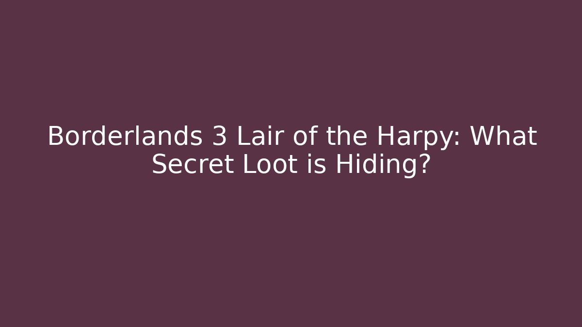 Borderlands 3 Lair of the Harpy: What Secret Loot is Hiding?