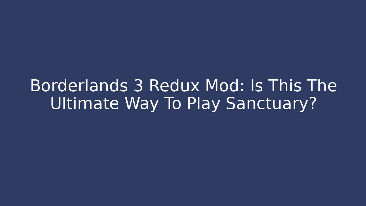 Borderlands 3 Redux Mod: Is This The Ultimate Way To Play Sanctuary?