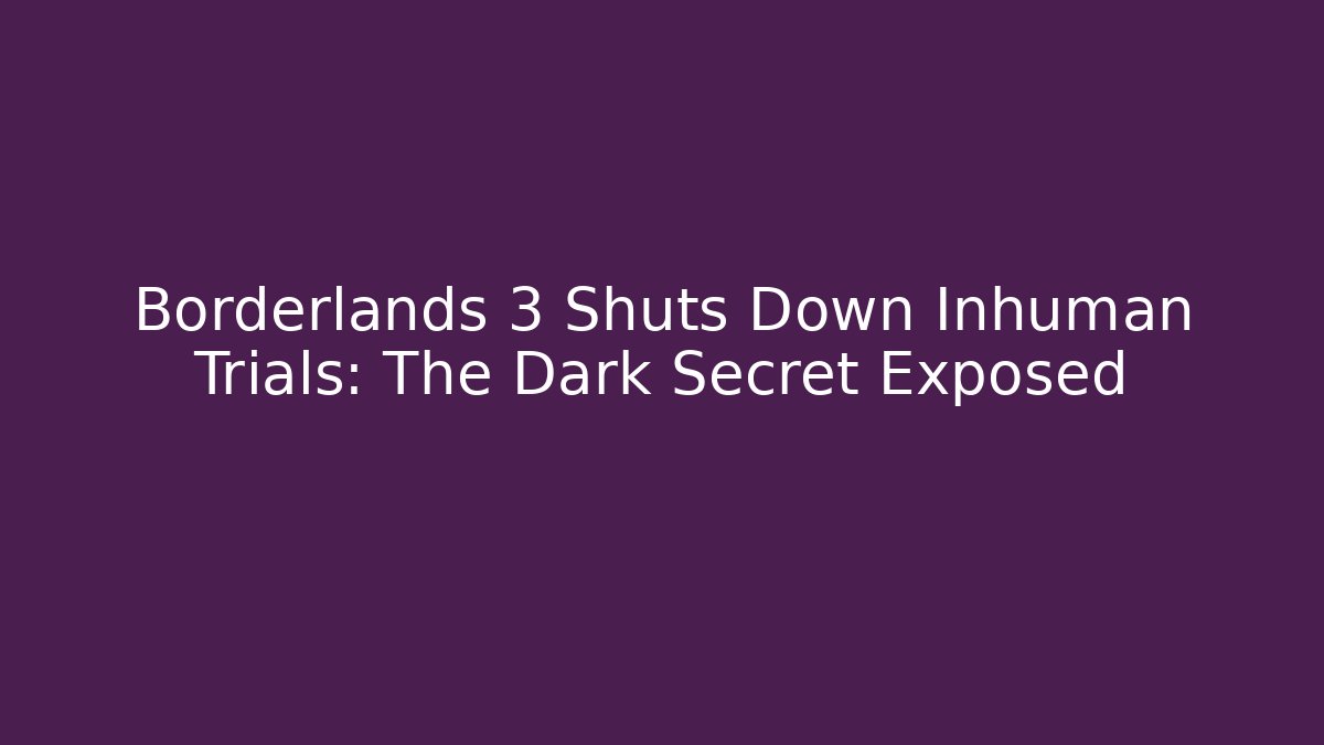 Borderlands 3 Shuts Down Inhuman Trials: The Dark Secret Exposed