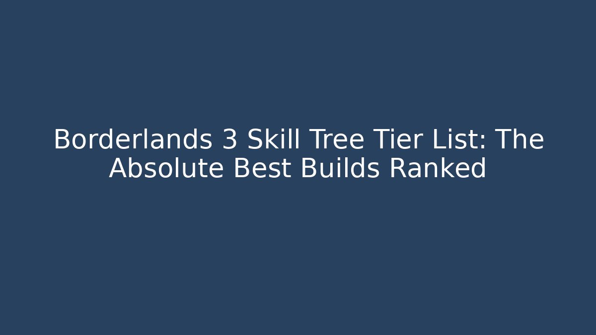 Borderlands 3 Skill Tree Tier List: The Absolute Best Builds Ranked - Critter Realm