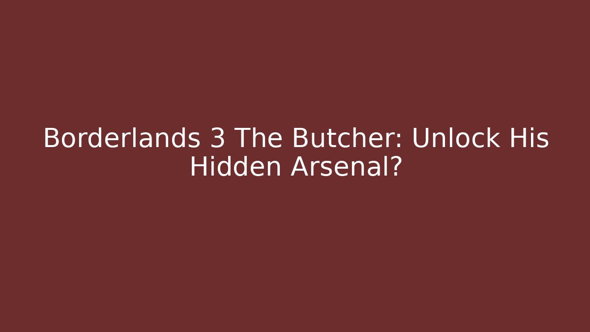 Borderlands 3 The Butcher: Unlock His Hidden Arsenal?