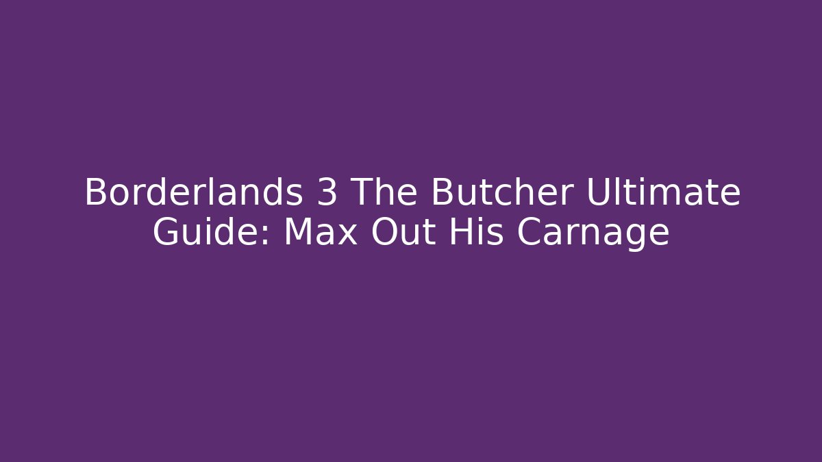 Borderlands 3 The Butcher Ultimate Guide: Max Out His Carnage